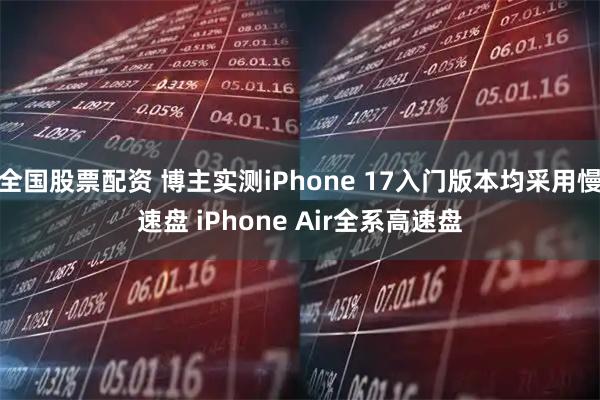 全国股票配资 博主实测iPhone 17入门版本均采用慢速盘 iPhone Air全系高速盘