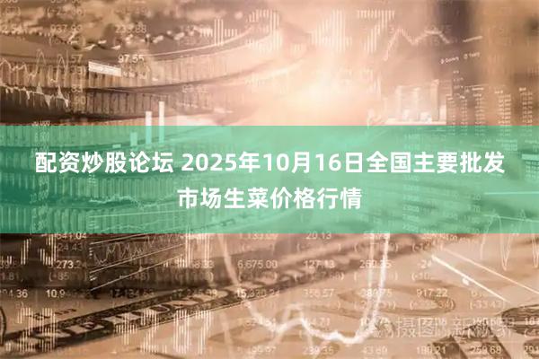 配资炒股论坛 2025年10月16日全国主要批发市场生菜价格行情