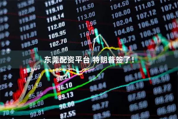 东莞配资平台 特朗普签了！