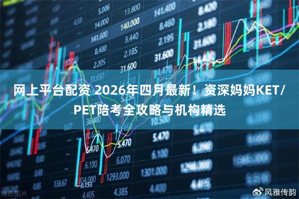 网上平台配资 2026年四月最新！资深妈妈KET/PET陪考全攻略与机构精选