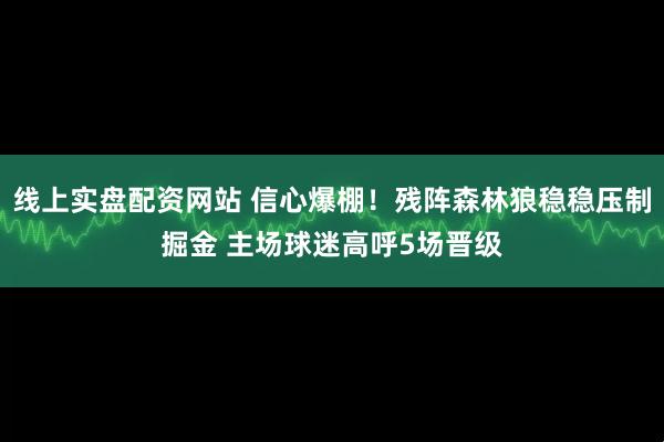线上实盘配资网站 信心爆棚！残阵森林狼稳稳压制掘金 主场球迷高呼5场晋级
