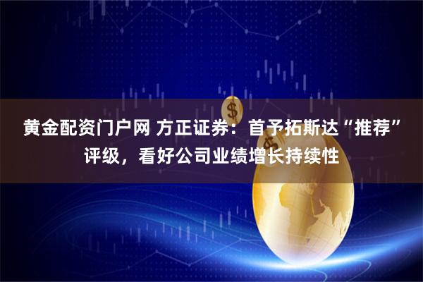 黄金配资门户网 方正证券：首予拓斯达“推荐”评级，看好公司业绩增长持续性