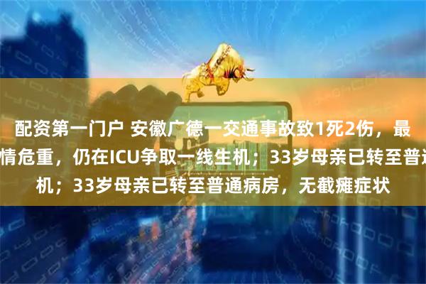 配资第一门户 安徽广德一交通事故致1死2伤，最新进展：3岁男孩病情危重，仍在ICU争取一线生机；33岁母亲已转至普通病房，无截瘫症状