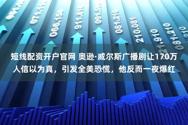 短线配资开户官网 奥逊·威尔斯广播剧让170万人信以为真，引发全美恐慌，他反而一夜爆红