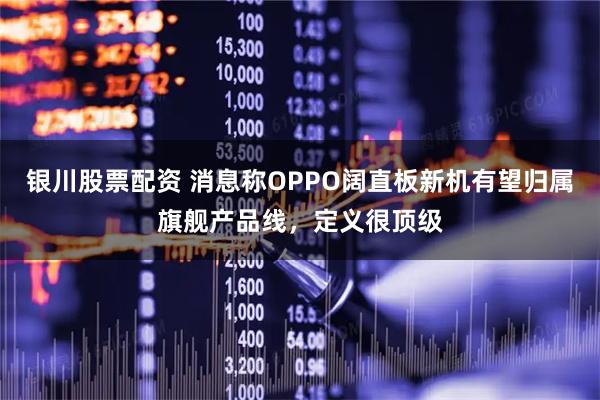 银川股票配资 消息称OPPO阔直板新机有望归属旗舰产品线，定义很顶级