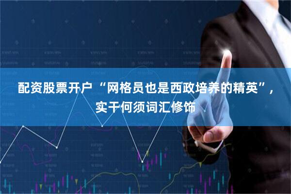 配资股票开户 “网格员也是西政培养的精英”，实干何须词汇修饰